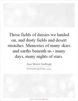 Those fields of daisies we landed on, and dusty fields and desert stretches. Memories of many skies and earths beneath us - many days, many nights of stars Picture Quote #1