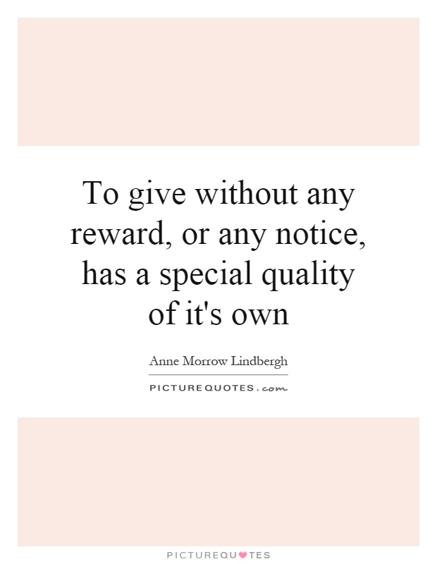 To give without any reward, or any notice, has a special quality of it's own Picture Quote #1