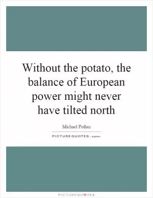 Without the potato, the balance of European power might never have tilted north Picture Quote #1