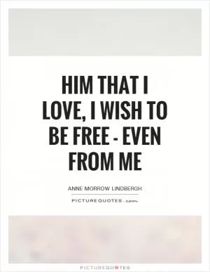 Him that I love, I wish to be free - even from me Picture Quote #1