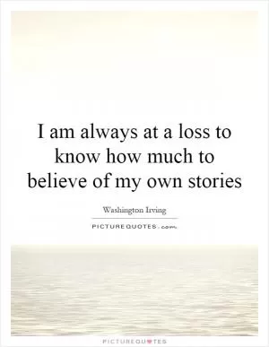 I am always at a loss to know how much to believe of my own stories Picture Quote #1