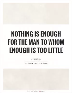 Nothing is enough for the man to whom enough is too little Picture Quote #1