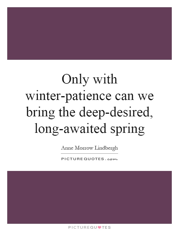 Only with winter-patience can we bring the deep-desired, long-awaited spring Picture Quote #1