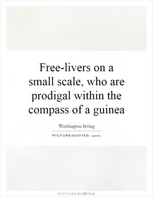 Free-livers on a small scale, who are prodigal within the compass of a guinea Picture Quote #1