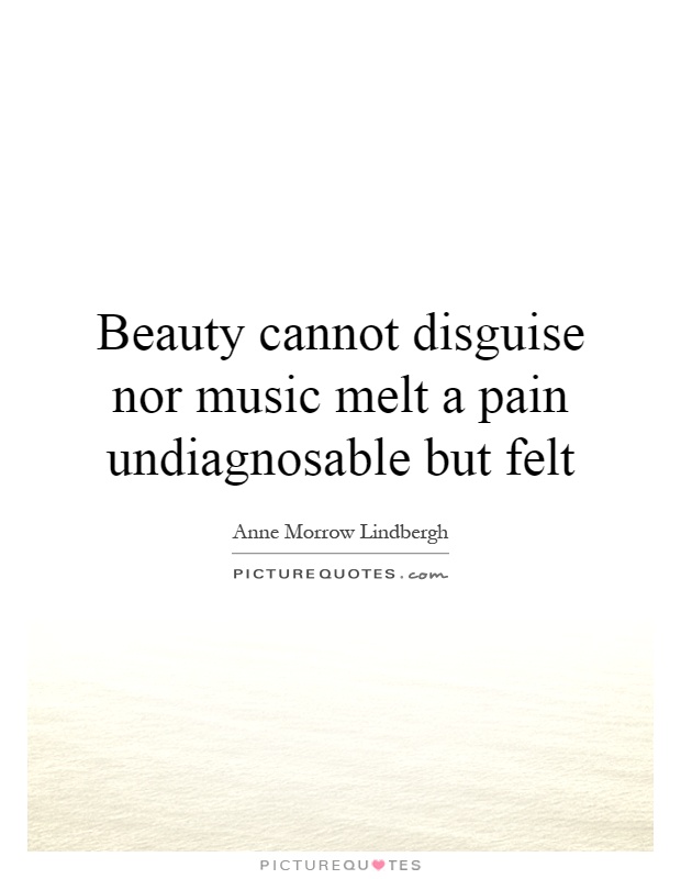 Beauty cannot disguise nor music melt a pain undiagnosable but felt Picture Quote #1