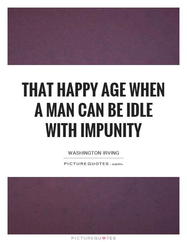 That happy age when a man can be idle with impunity Picture Quote #1