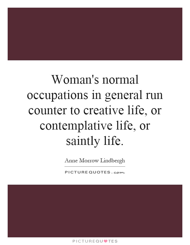 Woman's normal occupations in general run counter to creative life, or contemplative life, or saintly life Picture Quote #1