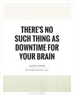 There's no such thing as downtime for your brain Picture Quote #1