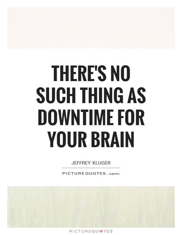 There's no such thing as downtime for your brain Picture Quote #1