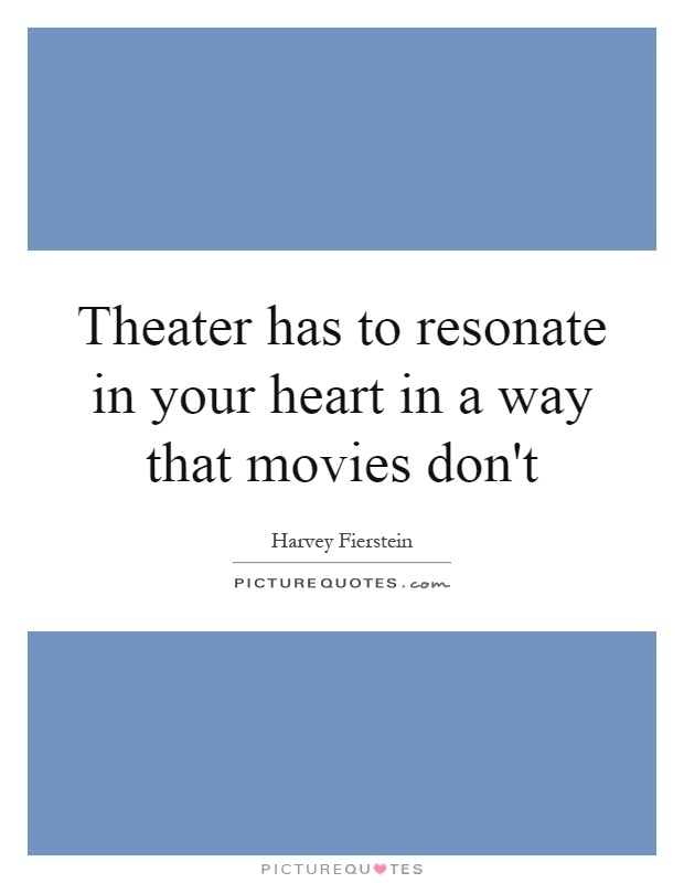 Theater has to resonate in your heart in a way that movies don't Picture Quote #1