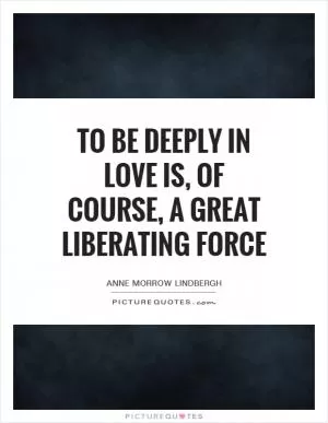 To be deeply in love is, of course, a great liberating force Picture Quote #1