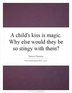 A child's kiss is magic. Why else would they be so stingy with them? Picture Quote #1
