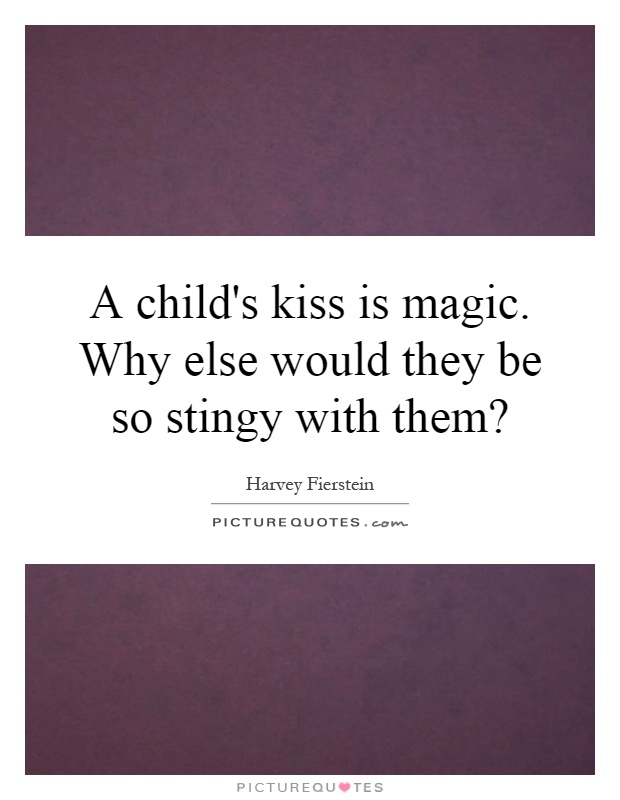 A child's kiss is magic. Why else would they be so stingy with them? Picture Quote #1