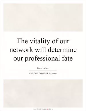 The vitality of our network will determine our professional fate Picture Quote #1