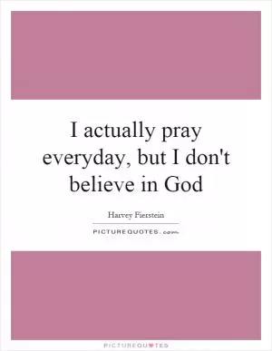 I actually pray everyday, but I don't believe in God Picture Quote #1
