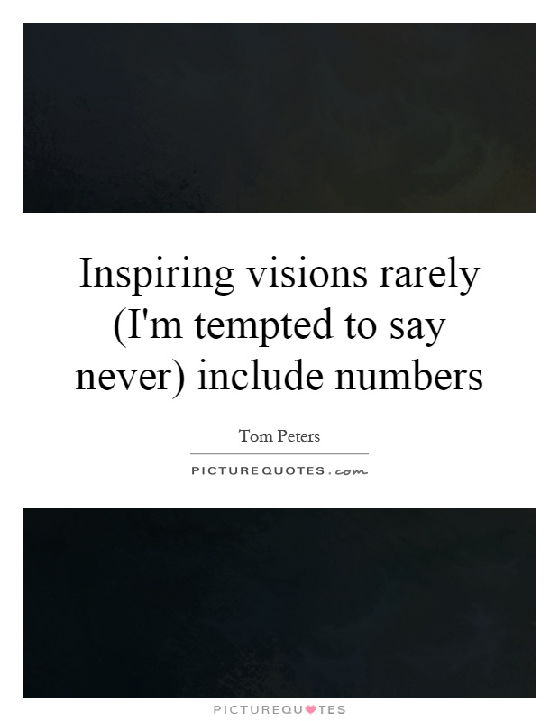 Inspiring visions rarely (I'm tempted to say never) include numbers Picture Quote #1