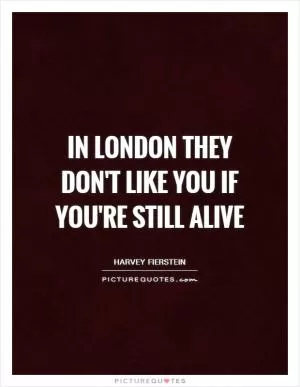 In London they don't like you if you're still alive Picture Quote #1