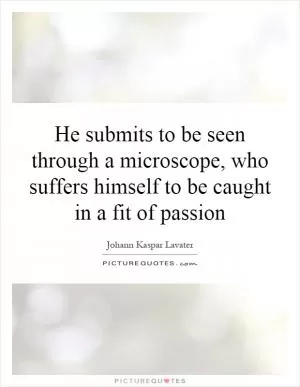 He submits to be seen through a microscope, who suffers himself to be caught in a fit of passion Picture Quote #1