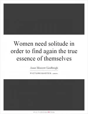 Women need solitude in order to find again the true essence of themselves Picture Quote #1