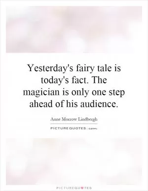 Yesterday's fairy tale is today's fact. The magician is only one step ahead of his audience Picture Quote #1