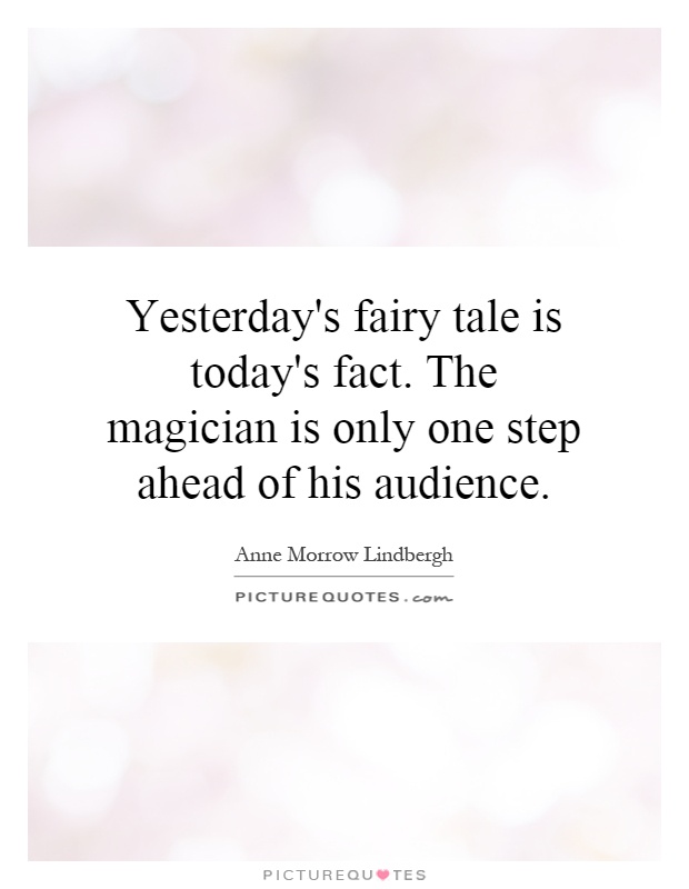 Yesterday's fairy tale is today's fact. The magician is only one step ahead of his audience Picture Quote #1