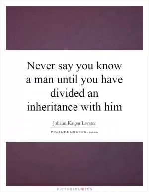 Never say you know a man until you have divided an inheritance with him Picture Quote #1