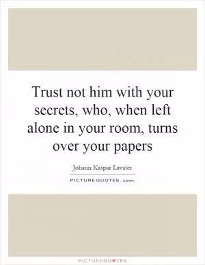Trust not him with your secrets, who, when left alone in your room, turns over your papers Picture Quote #1