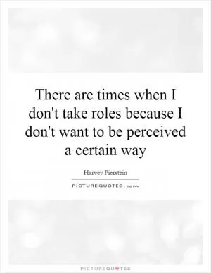 There are times when I don't take roles because I don't want to be perceived a certain way Picture Quote #1