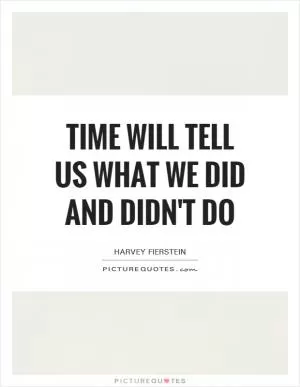 Time will tell us what we did and didn't do Picture Quote #1