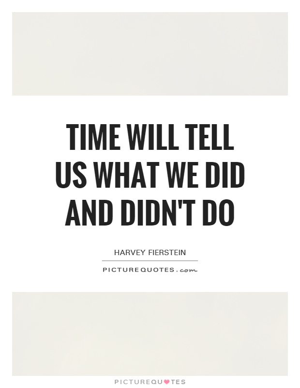 Time will tell us what we did and didn't do Picture Quote #1
