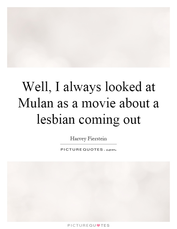 Well, I always looked at Mulan as a movie about a lesbian coming out Picture Quote #1