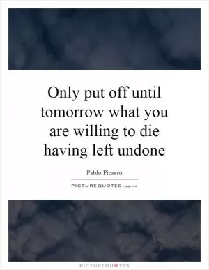 Only put off until tomorrow what you are willing to die having left undone Picture Quote #1