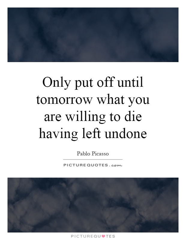 Only put off until tomorrow what you are willing to die having left undone Picture Quote #1