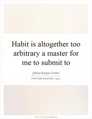 Habit is altogether too arbitrary a master for me to submit to Picture Quote #1