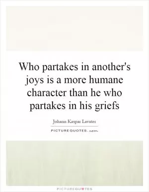 Who partakes in another's joys is a more humane character than he who partakes in his griefs Picture Quote #1