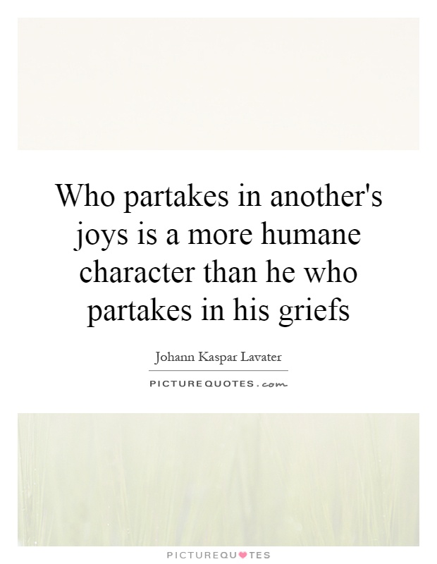 Who partakes in another's joys is a more humane character than he who partakes in his griefs Picture Quote #1