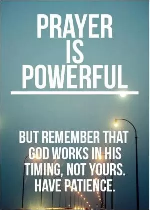 Prayer is powerful. But remember that God works in his timing, not yours. Have patience Picture Quote #1
