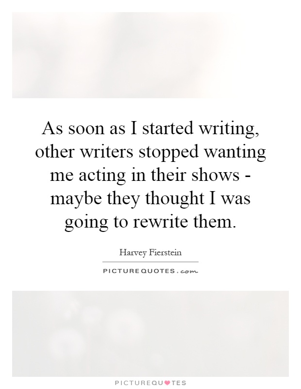 As soon as I started writing, other writers stopped wanting me acting in their shows - maybe they thought I was going to rewrite them Picture Quote #1