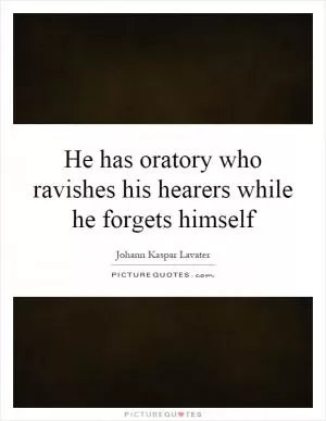 He has oratory who ravishes his hearers while he forgets himself Picture Quote #1