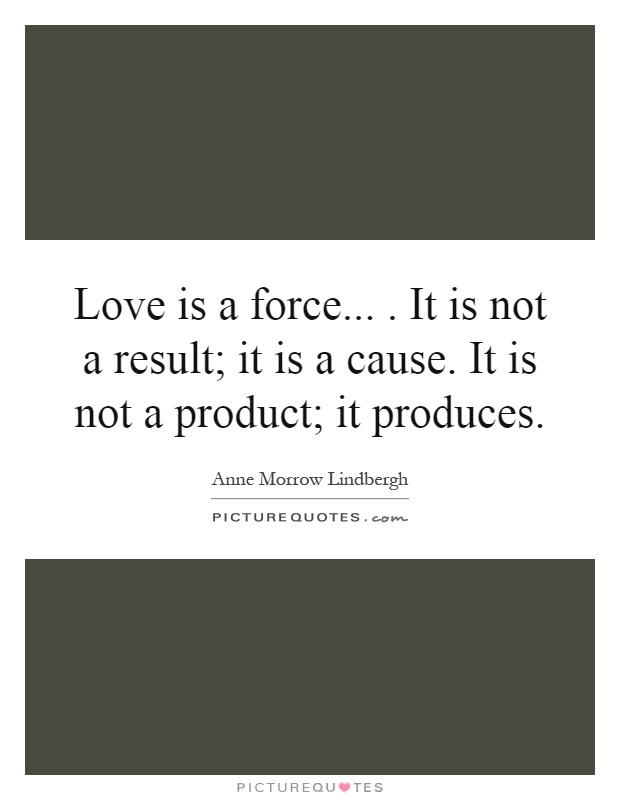 Love is a force.... It is not a result; it is a cause. It is not a product; it produces Picture Quote #1