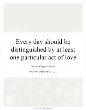 Every day should be distinguished by at least one particular act of love Picture Quote #1