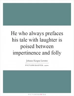 He who always prefaces his tale with laughter is poised between impertinence and folly Picture Quote #1