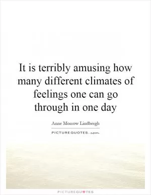 It is terribly amusing how many different climates of feelings one can go through in one day Picture Quote #1