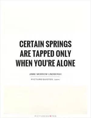 Certain springs are tapped only when you're alone Picture Quote #1