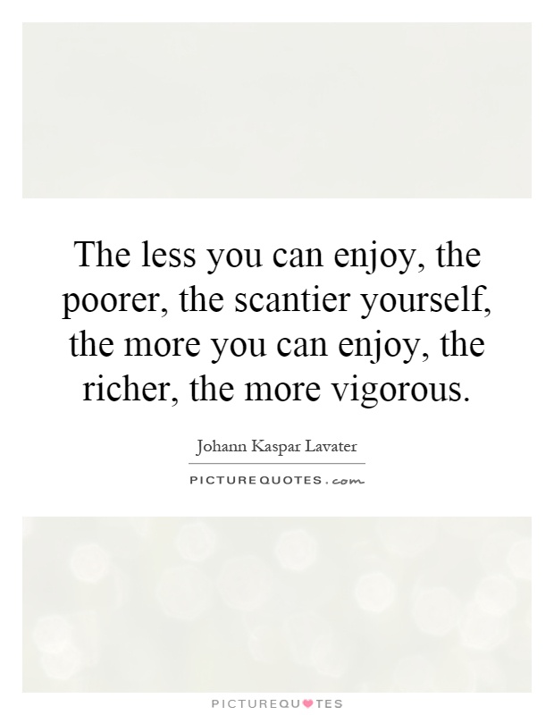 The less you can enjoy, the poorer, the scantier yourself, the more you can enjoy, the richer, the more vigorous Picture Quote #1