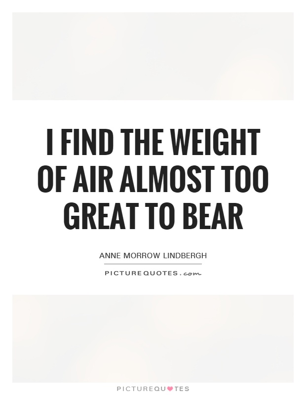 I find the weight of air almost too great to bear Picture Quote #1