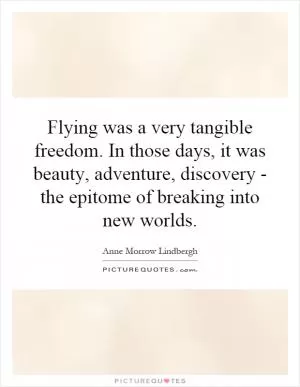 Flying was a very tangible freedom. In those days, it was beauty, adventure, discovery - the epitome of breaking into new worlds Picture Quote #1