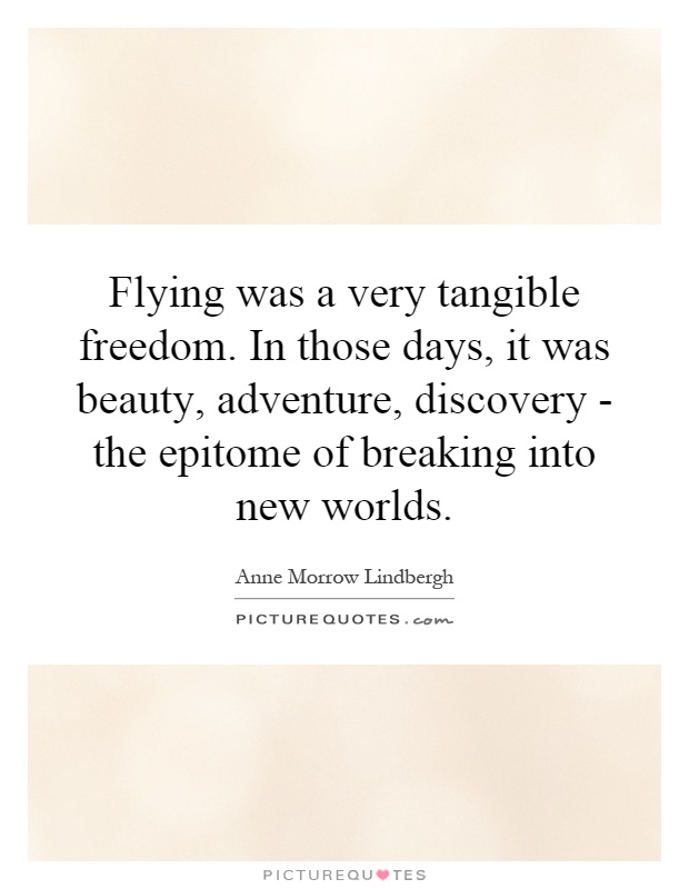 Flying was a very tangible freedom. In those days, it was beauty, adventure, discovery - the epitome of breaking into new worlds Picture Quote #1
