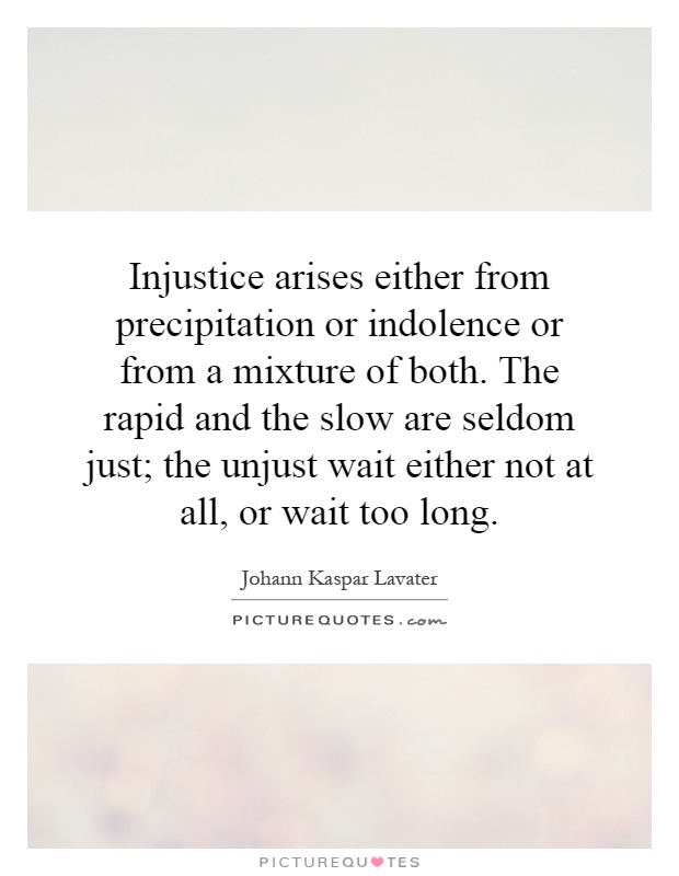 Injustice arises either from precipitation or indolence or from a mixture of both. The rapid and the slow are seldom just; the unjust wait either not at all, or wait too long Picture Quote #1