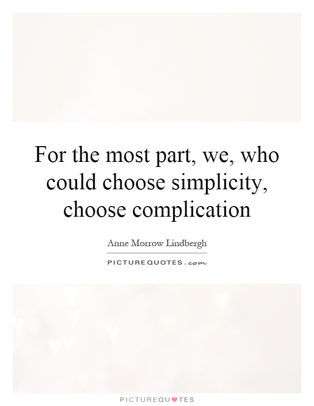 For the most part, we, who could choose simplicity, choose complication Picture Quote #1